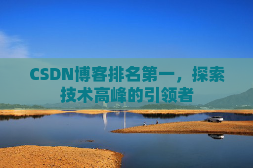 CSDN博客排名第一，探索技术高峰的引领者
